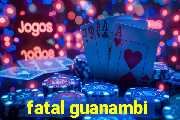 fatal guanambi